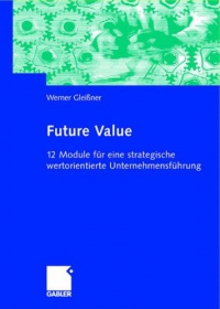 Future Value: 12 Module für eine strategische wertorientierte Unternehmensführung