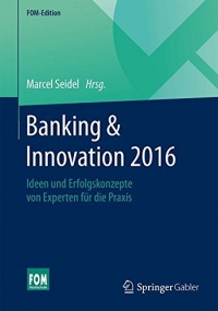 Banking & Innovation 2016: Ideen und Erfolgskonzepte von Experten für die Praxis (FOM-Edition)